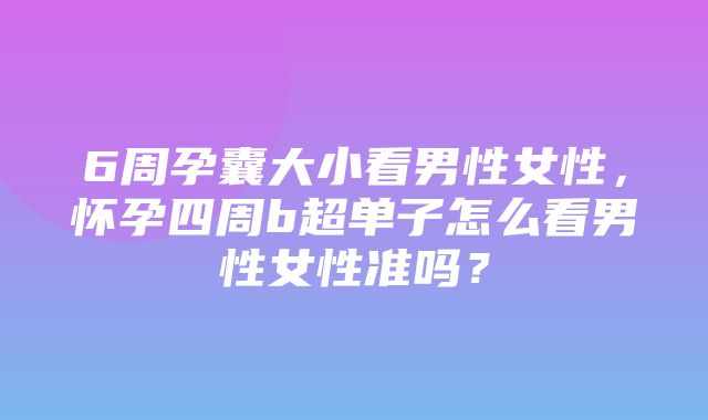 6周孕囊大小看男性女性，怀孕四周b超单子怎么看男性女性准吗？