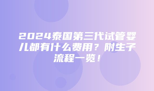 2024泰国第三代试管婴儿都有什么费用？附生子流程一览！