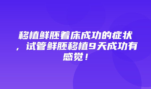 移植鲜胚着床成功的症状，试管鲜胚移植9天成功有感觉！