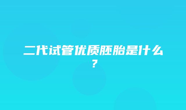 二代试管优质胚胎是什么？