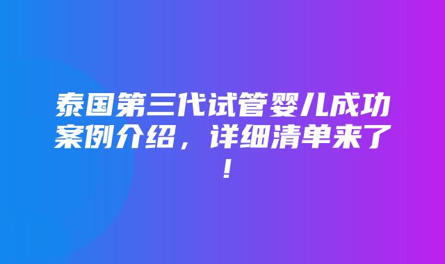 泰国第三代试管婴儿成功案例介绍，详细清单来了！