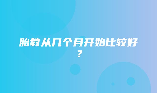 胎教从几个月开始比较好？