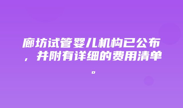 廊坊试管婴儿机构已公布，并附有详细的费用清单。