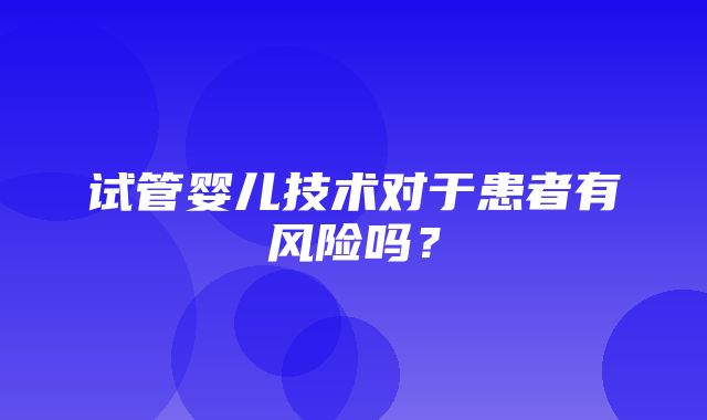 试管婴儿技术对于患者有风险吗？