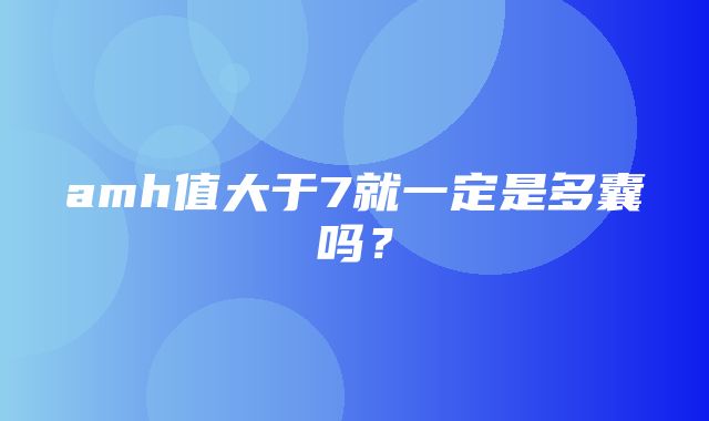 amh值大于7就一定是多囊吗？