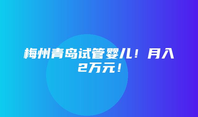 梅州青岛试管婴儿！月入2万元！