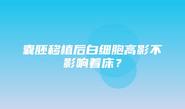 囊胚移植后白细胞高影不影响着床？