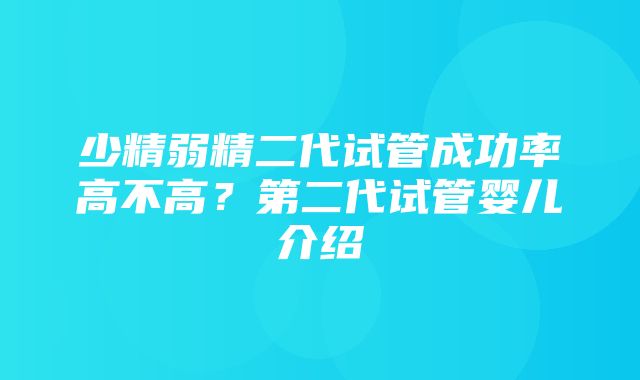 少精弱精二代试管成功率高不高？第二代试管婴儿介绍