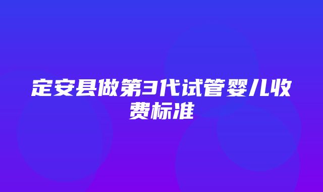 定安县做第3代试管婴儿收费标准