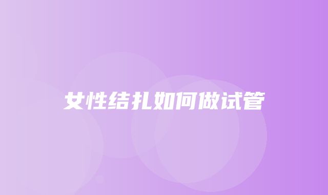 女性结扎如何做试管