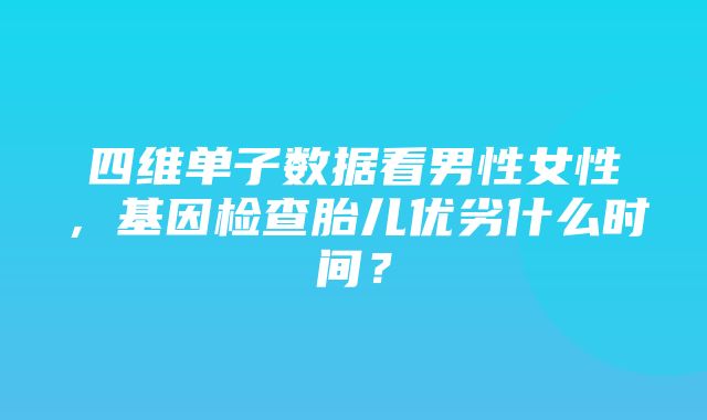 四维单子数据看男性女性，基因检查胎儿优劣什么时间？