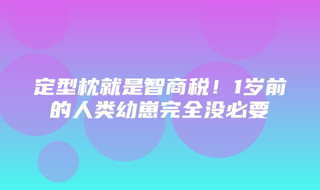 定型枕就是智商税！1岁前的人类幼崽完全没必要