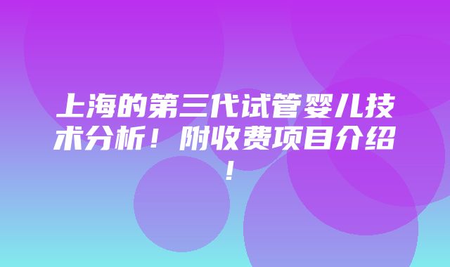 上海的第三代试管婴儿技术分析！附收费项目介绍！