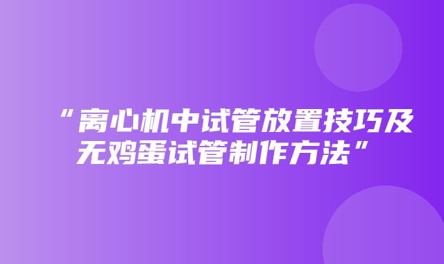 “离心机中试管放置技巧及无鸡蛋试管制作方法”