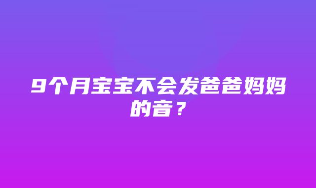 9个月宝宝不会发爸爸妈妈的音？