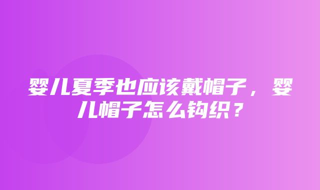 婴儿夏季也应该戴帽子，婴儿帽子怎么钩织？