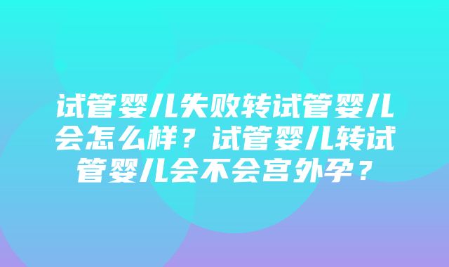 试管婴儿失败转试管婴儿会怎么样？试管婴儿转试管婴儿会不会宫外孕？