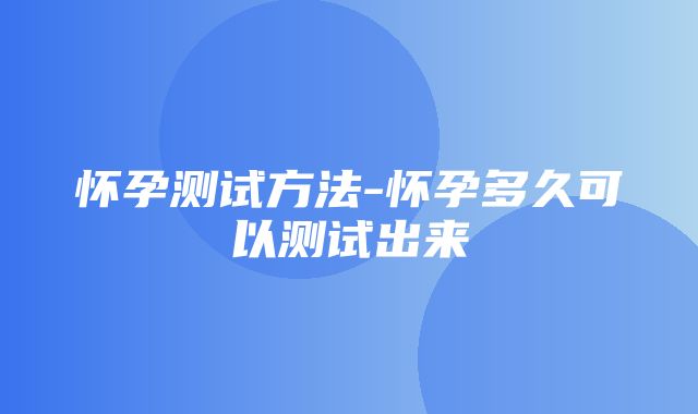 怀孕测试方法-怀孕多久可以测试出来