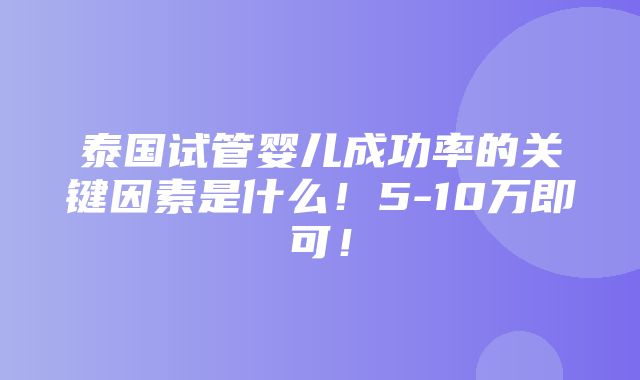 泰国试管婴儿成功率的关键因素是什么！5-10万即可！