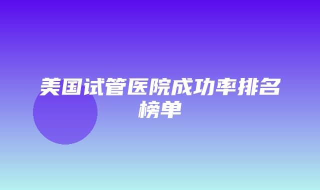 美国试管医院成功率排名榜单