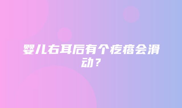 婴儿右耳后有个疙瘩会滑动？