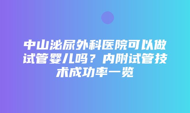 中山泌尿外科医院可以做试管婴儿吗？内附试管技术成功率一览