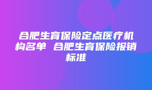 合肥生育保险定点医疗机构名单 合肥生育保险报销标准