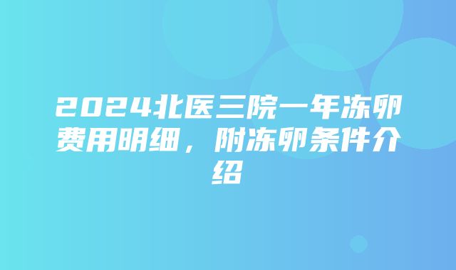 2024北医三院一年冻卵费用明细，附冻卵条件介绍