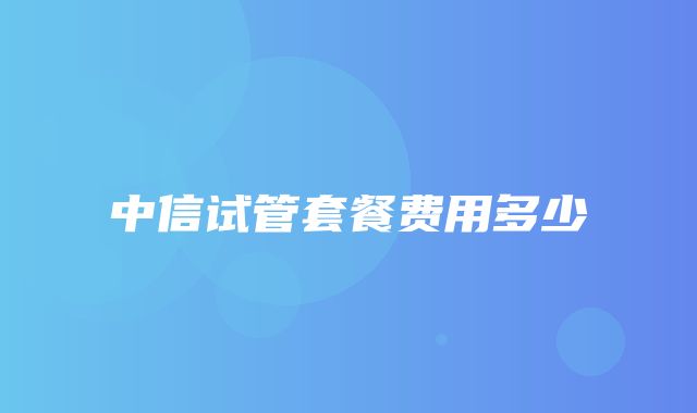 中信试管套餐费用多少