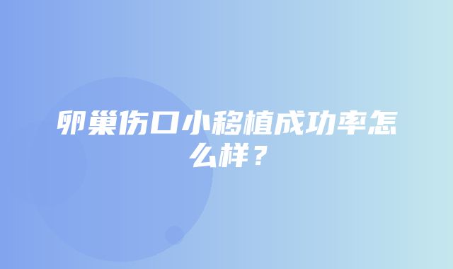 卵巢伤口小移植成功率怎么样？