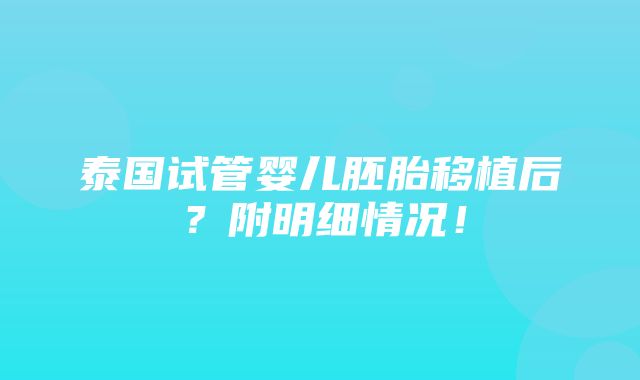 泰国试管婴儿胚胎移植后？附明细情况！