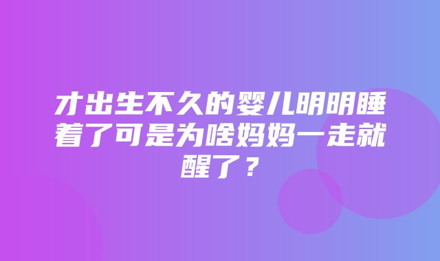 才出生不久的婴儿明明睡着了可是为啥妈妈一走就醒了？