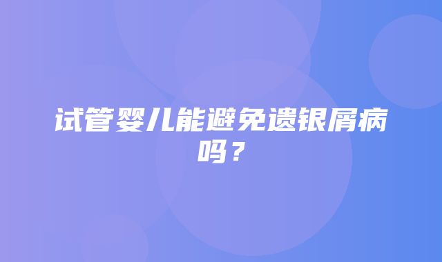 试管婴儿能避免遗银屑病吗？