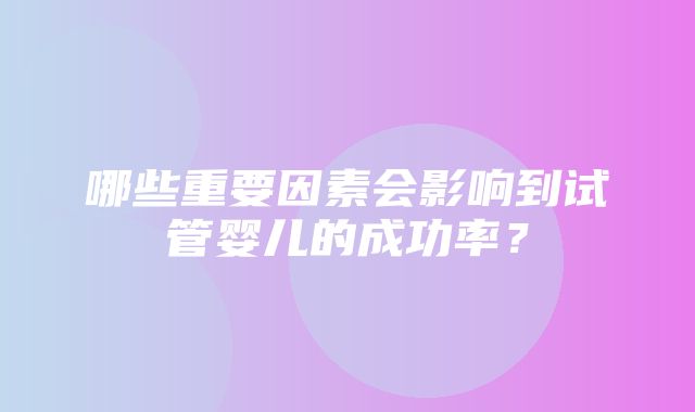 哪些重要因素会影响到试管婴儿的成功率？