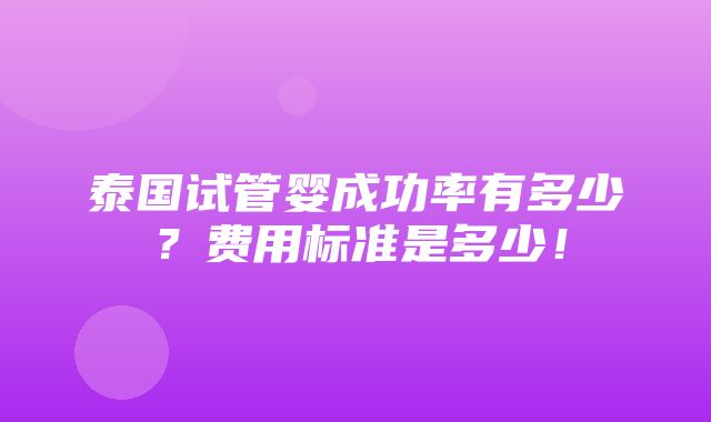 泰国试管婴成功率有多少？费用标准是多少！