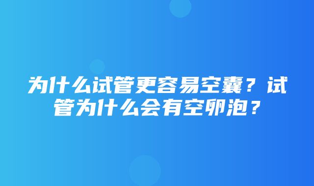 为什么试管更容易空囊？试管为什么会有空卵泡？