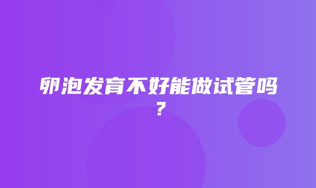 卵泡发育不好能做试管吗？