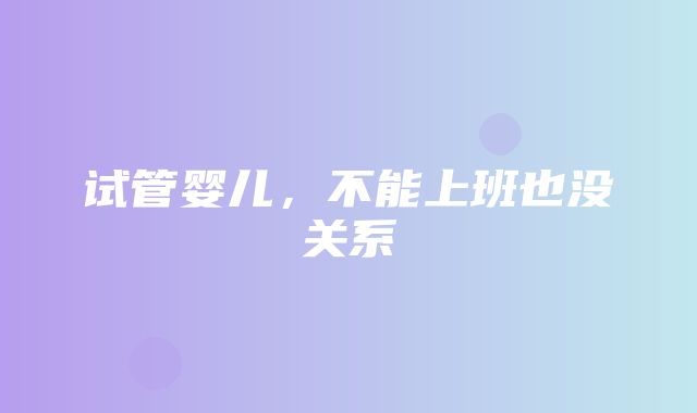 试管婴儿，不能上班也没关系