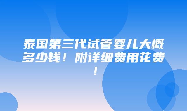 泰国第三代试管婴儿大概多少钱！附详细费用花费！