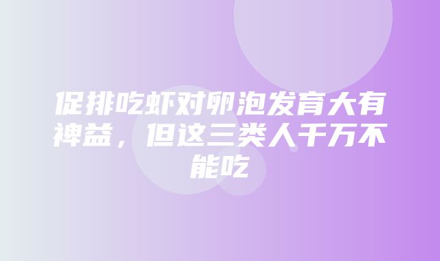 促排吃虾对卵泡发育大有裨益，但这三类人千万不能吃