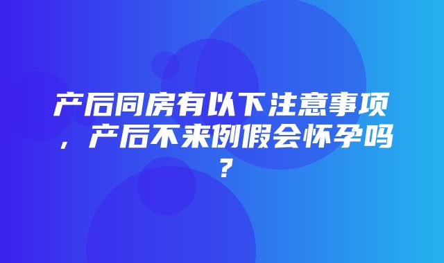 产后同房有以下注意事项，产后不来例假会怀孕吗？