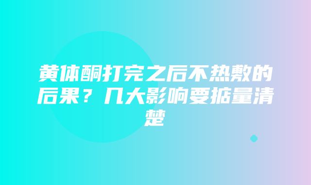 黄体酮打完之后不热敷的后果？几大影响要掂量清楚