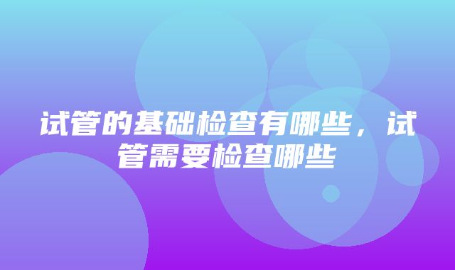 试管的基础检查有哪些，试管需要检查哪些