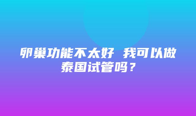 卵巢功能不太好 我可以做泰国试管吗？