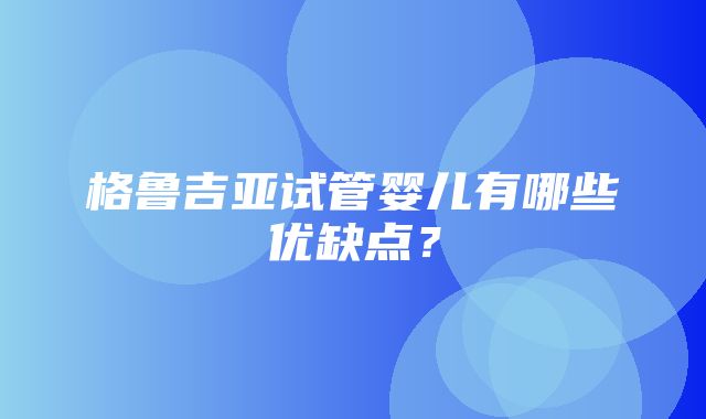 格鲁吉亚试管婴儿有哪些优缺点？