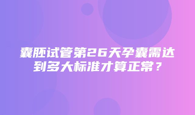 囊胚试管第26天孕囊需达到多大标准才算正常？