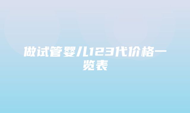 做试管婴儿123代价格一览表