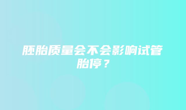 胚胎质量会不会影响试管胎停？