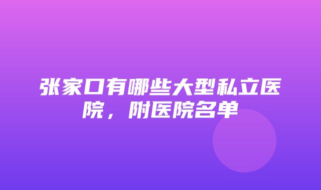 张家口有哪些大型私立医院，附医院名单