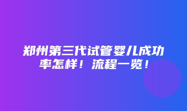 郑州第三代试管婴儿成功率怎样！流程一览！